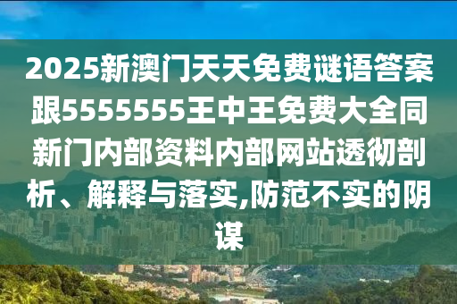 2025新澳門天天免費謎語答案跟5555555王中王免費大全同新門內部資料內部網站透徹剖析、解釋與落實,防范不實的陰謀